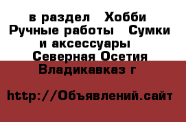  в раздел : Хобби. Ручные работы » Сумки и аксессуары . Северная Осетия,Владикавказ г.
